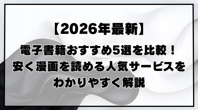 電子書籍おすすめ5選を比較！安く漫画を読める人気サービスをわかりやすく解説【2026年版】